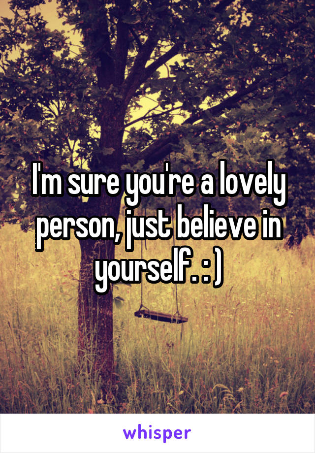 I'm sure you're a lovely person, just believe in yourself. : )