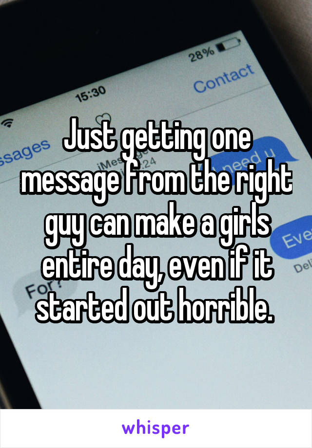 Just getting one message from the right guy can make a girls entire day, even if it started out horrible. 