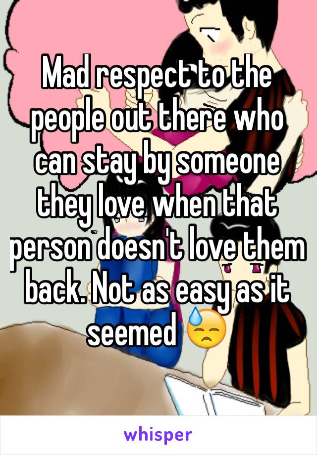 Mad respect to the people out there who can stay by someone they love when that person doesn't love them back. Not as easy as it seemed 😓