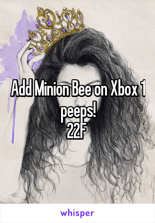 Add Minion Bee on Xbox 1 peeps!
22F 