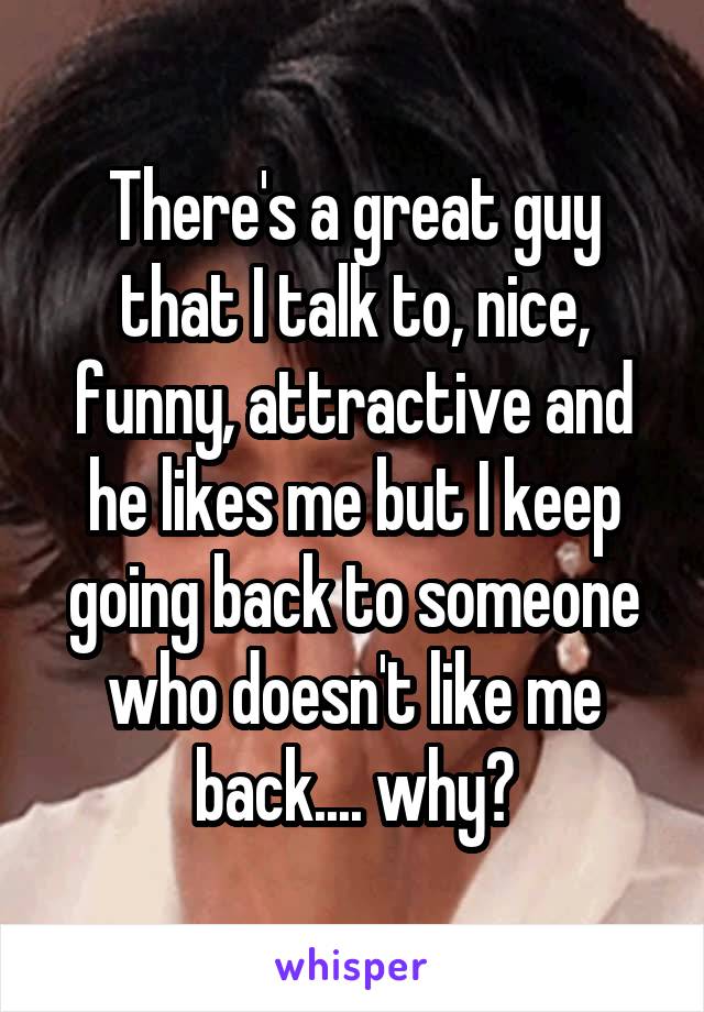 There's a great guy that I talk to, nice, funny, attractive and he likes me but I keep going back to someone who doesn't like me back.... why?