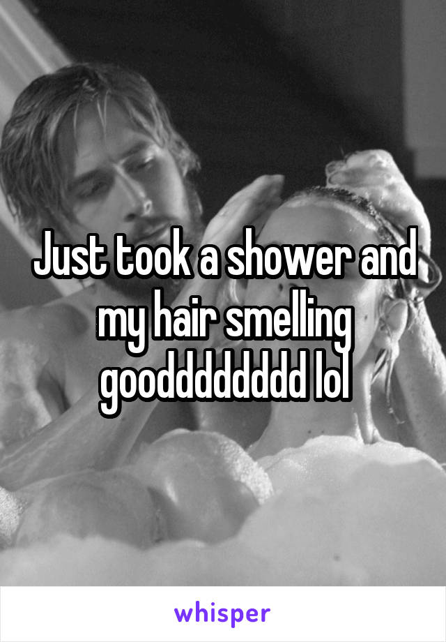 Just took a shower and my hair smelling goodddddddd lol