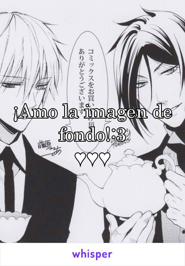 ¡Amo la imagen de fondo!:3
♥♥♥