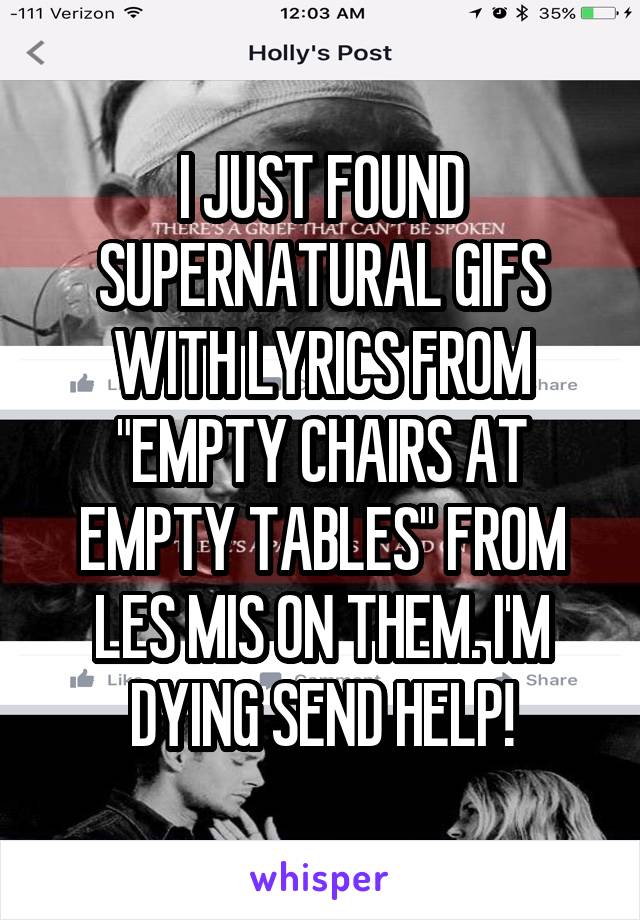 I JUST FOUND SUPERNATURAL GIFS WITH LYRICS FROM "EMPTY CHAIRS AT EMPTY TABLES" FROM LES MIS ON THEM. I'M DYING SEND HELP!