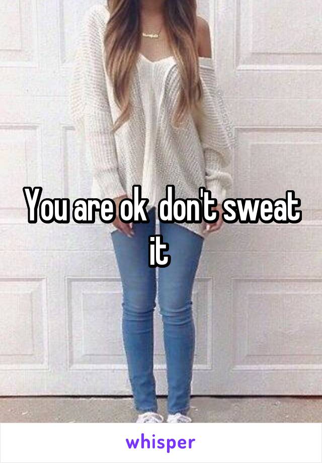 You are ok  don't sweat it 