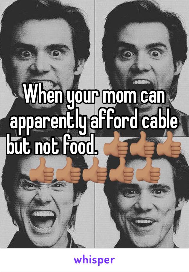 When your mom can apparently afford cable but not food. 👍🏽👍🏽👍🏽👍🏽👍🏽👍🏽👍🏽👍🏽