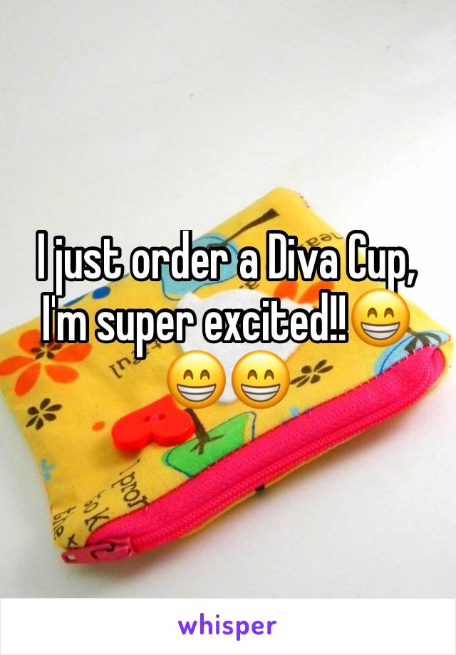 I just order a Diva Cup, I'm super excited!!😁😁😁