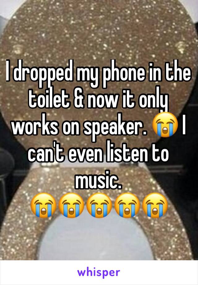 I dropped my phone in the toilet & now it only works on speaker. 😭 I can't even listen to music.
😭😭😭😭😭