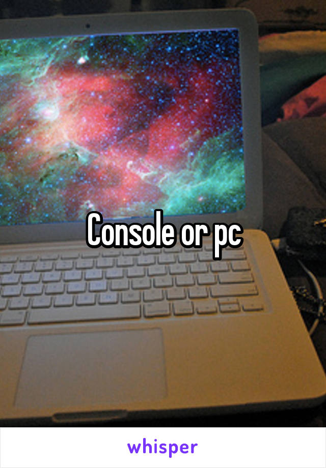 Console or pc