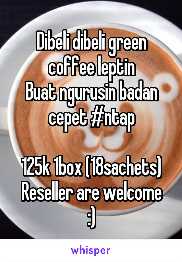 Dibeli dibeli green coffee leptin
Buat ngurusin badan cepet #ntap

125k 1box (18sachets)
Reseller are welcome :)