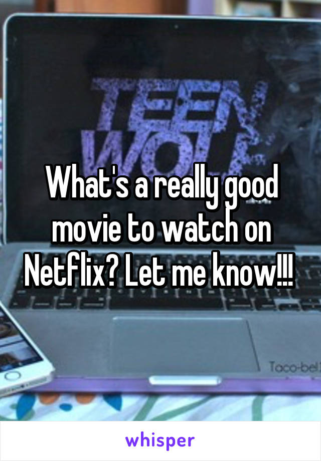 What's a really good movie to watch on Netflix? Let me know!!! 