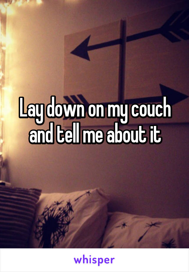 Lay down on my couch and tell me about it
