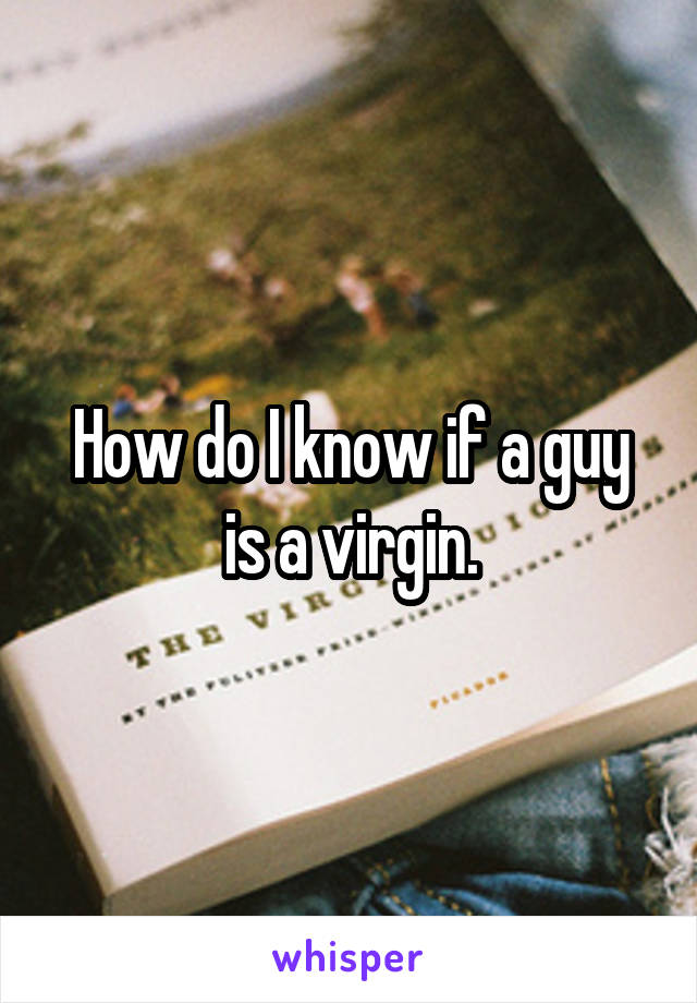 How do I know if a guy is a virgin.