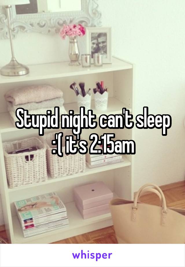 Stupid night can't sleep :'( it's 2:15am