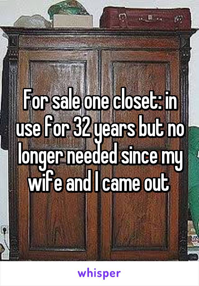 For sale one closet: in use for 32 years but no longer needed since my wife and I came out 