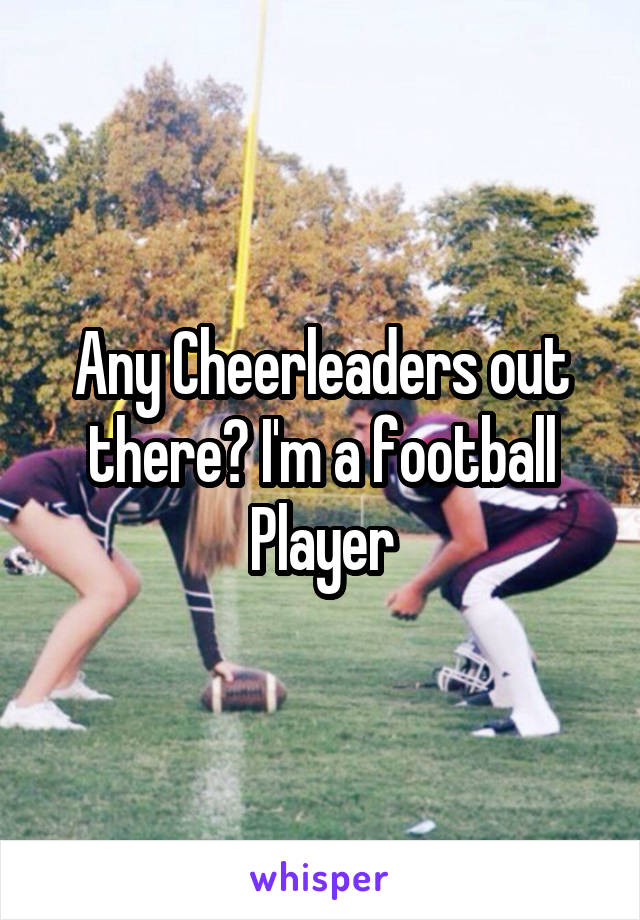 Any Cheerleaders out there? I'm a football Player