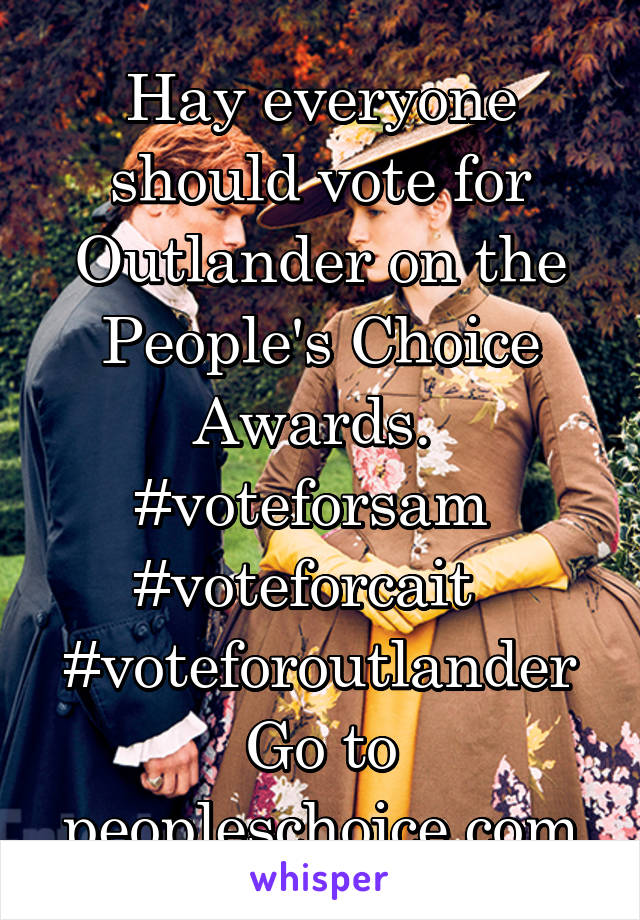 Hay everyone should vote for Outlander on the People's Choice Awards. 
#voteforsam 
#voteforcait  
#voteforoutlander
Go to peopleschoice.com