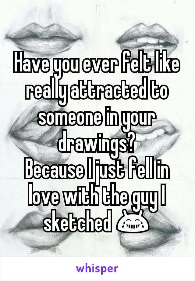 Have you ever felt like really attracted to someone in your drawings?
Because I just fell in love with the guy I sketched 😂