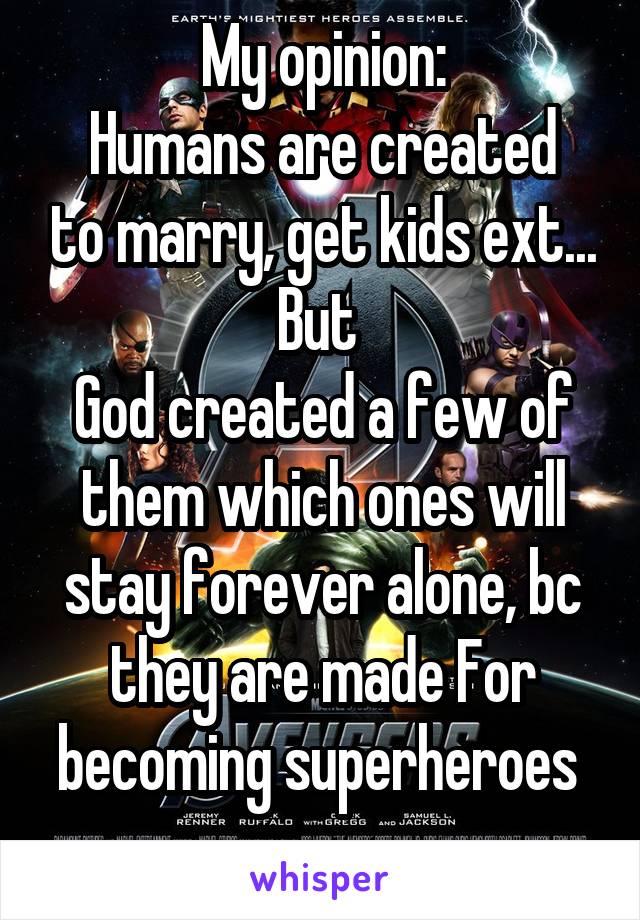 My opinion:
Humans are created to marry, get kids ext...
But 
God created a few of them which ones will stay forever alone, bc they are made For becoming superheroes 
