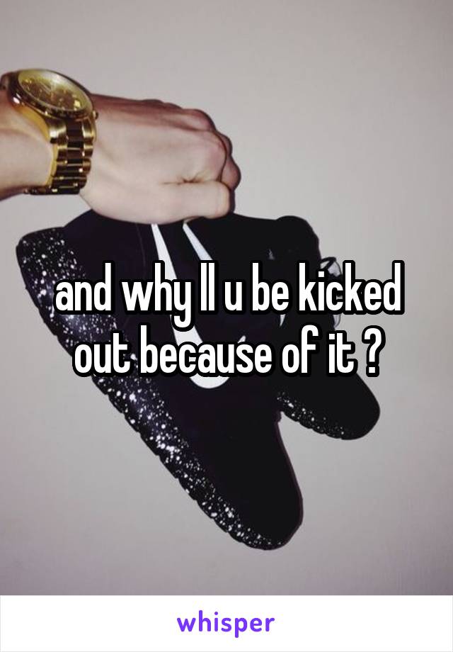 and why ll u be kicked out because of it ?