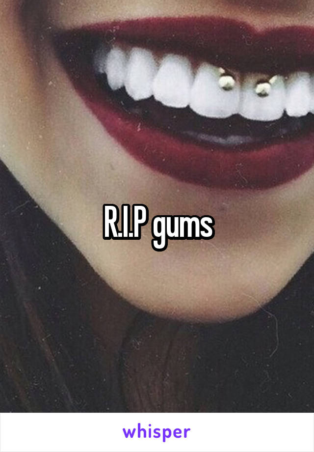 R.I.P gums