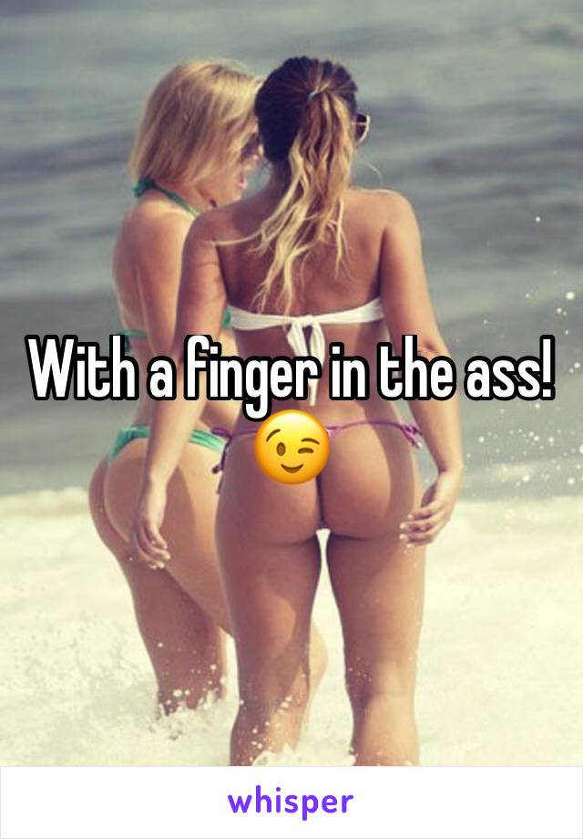 With a finger in the ass!
😉