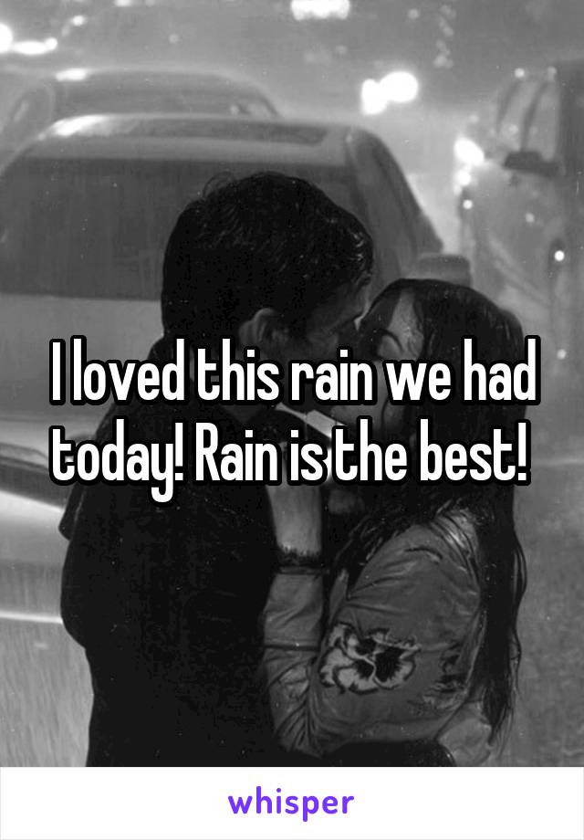 I loved this rain we had today! Rain is the best! 