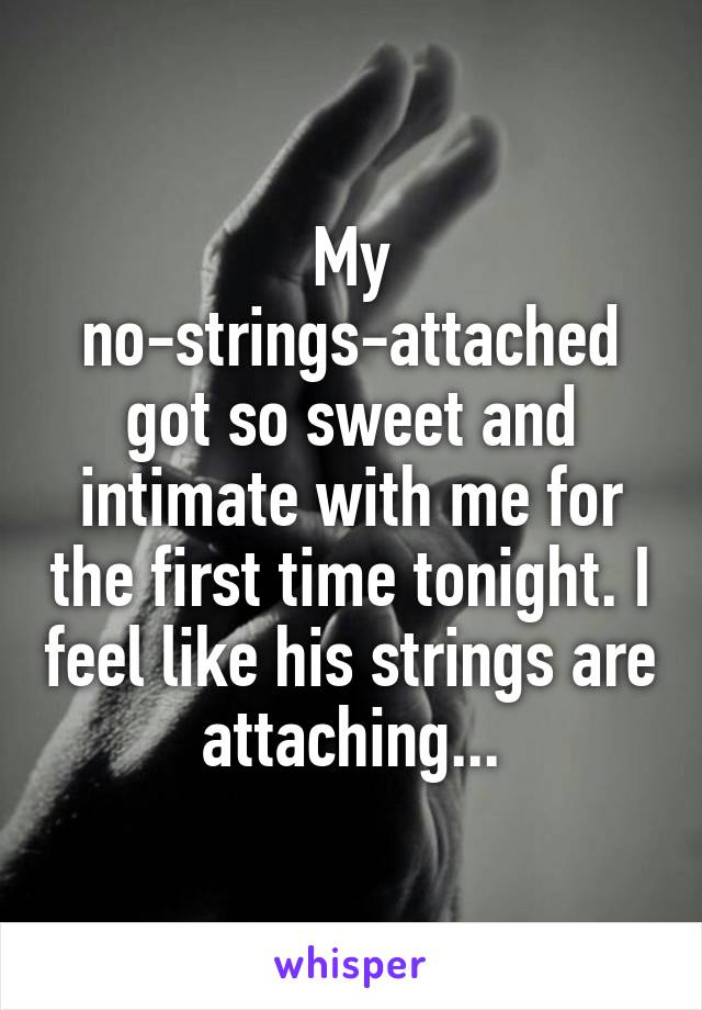 My no-strings-attached got so sweet and intimate with me for the first time tonight. I feel like his strings are attaching...