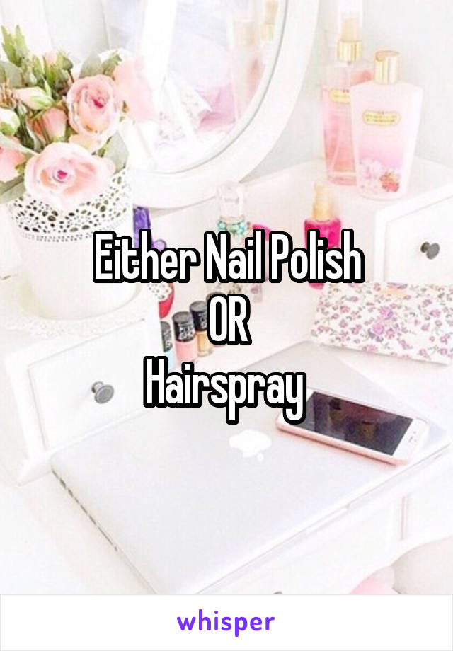 Either Nail Polish
OR
Hairspray 