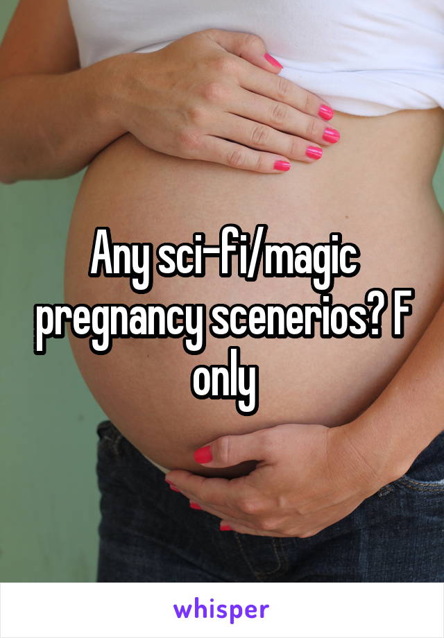 Any sci-fi/magic pregnancy scenerios? F only