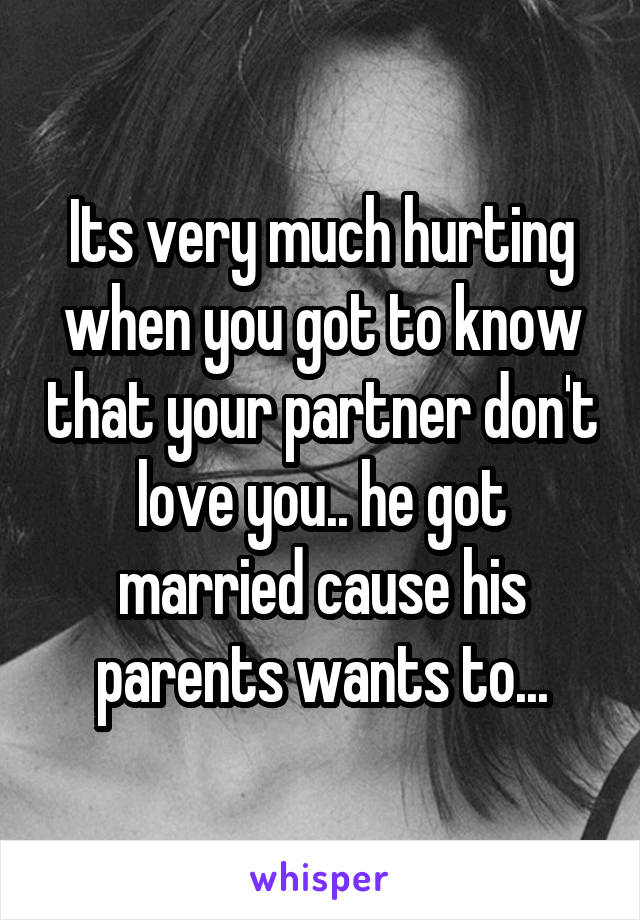 Its very much hurting when you got to know that your partner don't love you.. he got married cause his parents wants to...