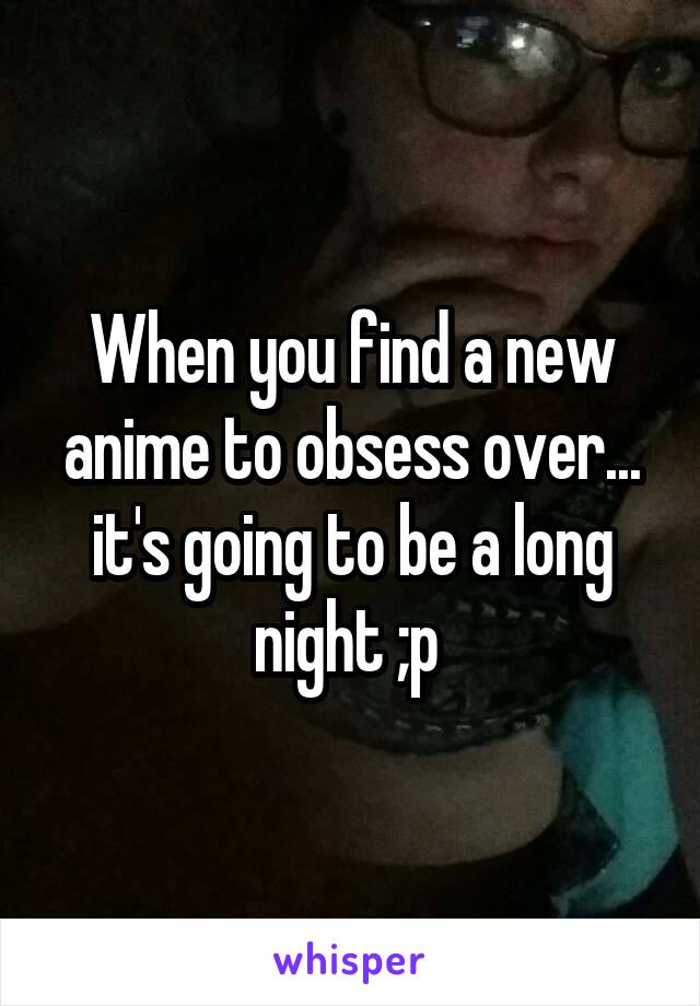 When you find a new anime to obsess over... it's going to be a long night ;p 