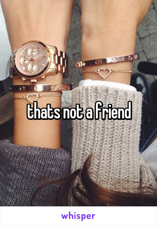 thats not a friend