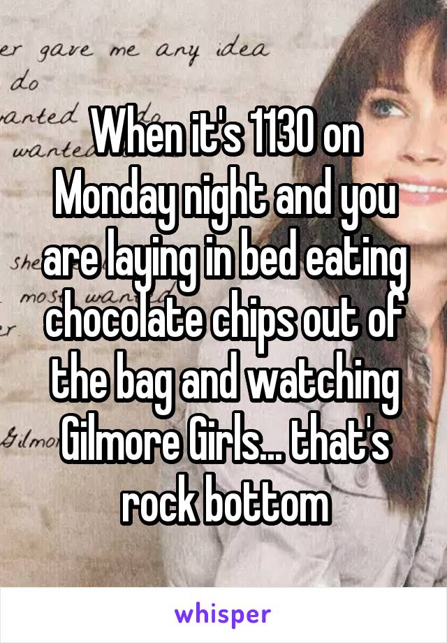 When it's 1130 on Monday night and you are laying in bed eating chocolate chips out of the bag and watching Gilmore Girls... that's rock bottom