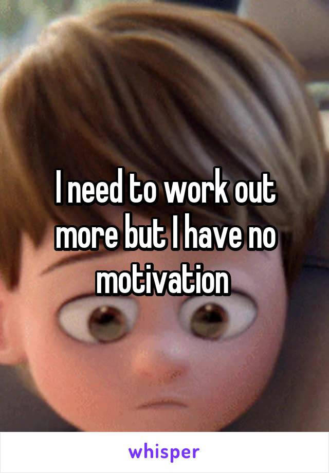 I need to work out more but I have no motivation 