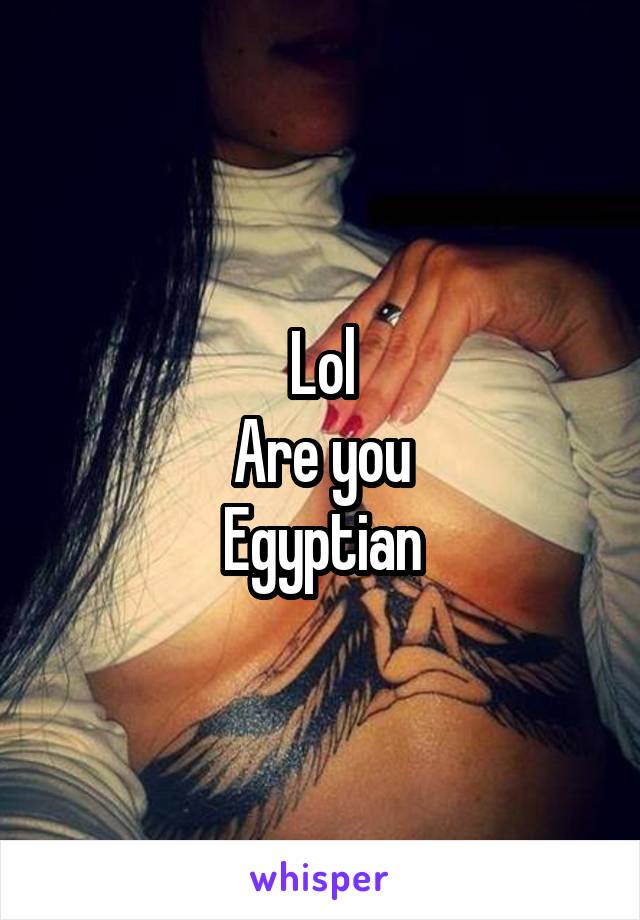 Lol
Are you
Egyptian