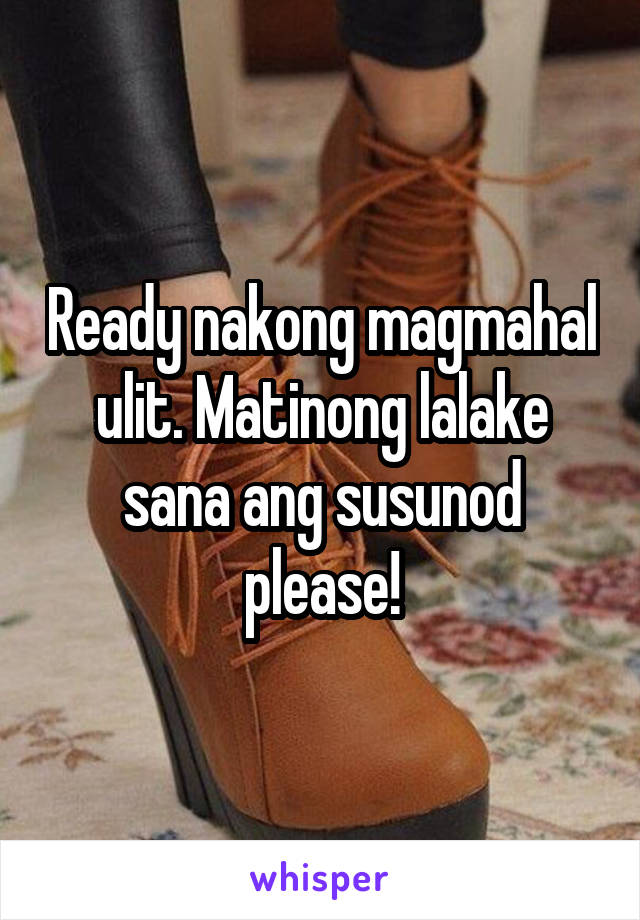 Ready nakong magmahal ulit. Matinong lalake sana ang susunod please!