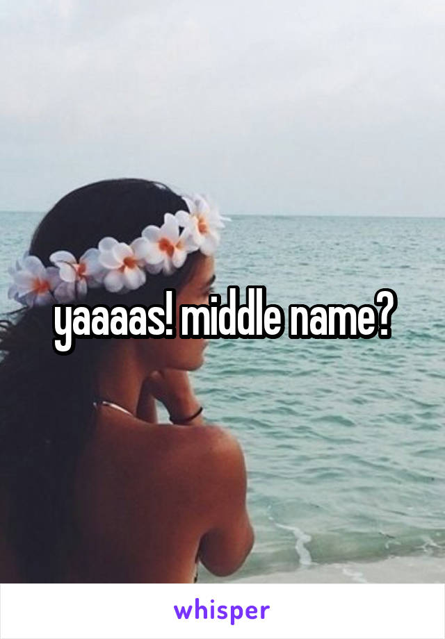 yaaaas! middle name?