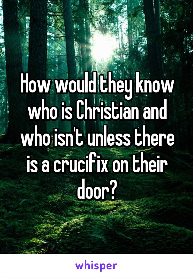 How would they know who is Christian and who isn't unless there is a crucifix on their door?