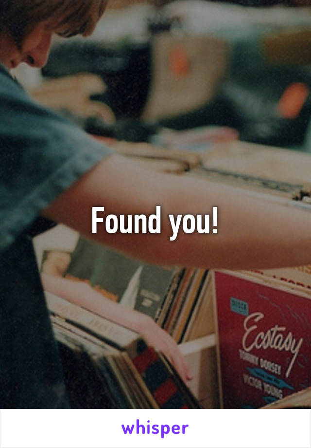 Found you!