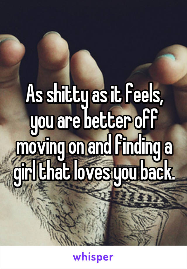 As shitty as it feels, you are better off moving on and finding a girl that loves you back.