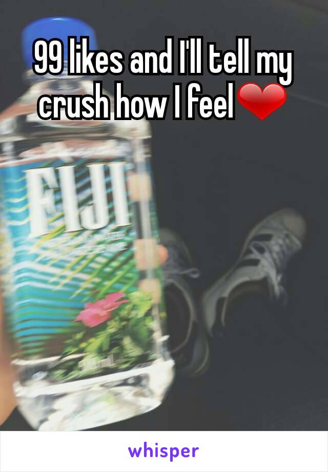 99 likes and I'll tell my crush how I feel❤