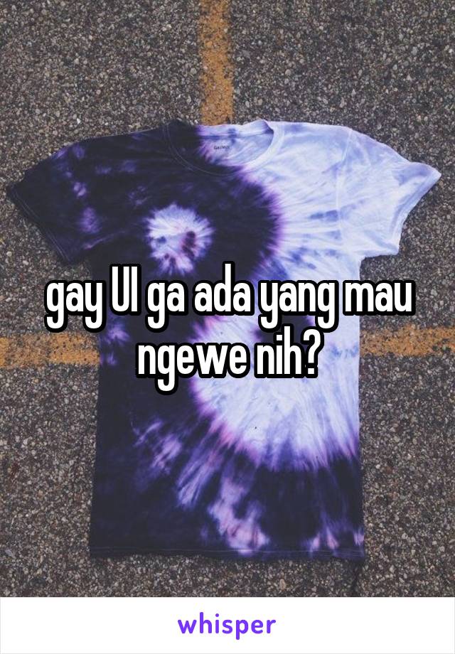 gay UI ga ada yang mau ngewe nih?