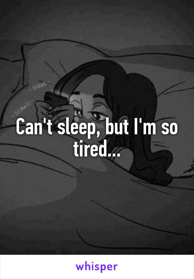 Can't sleep, but I'm so tired...