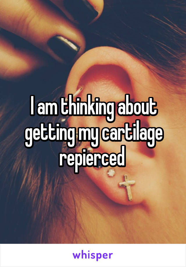 I am thinking about getting my cartilage repierced 