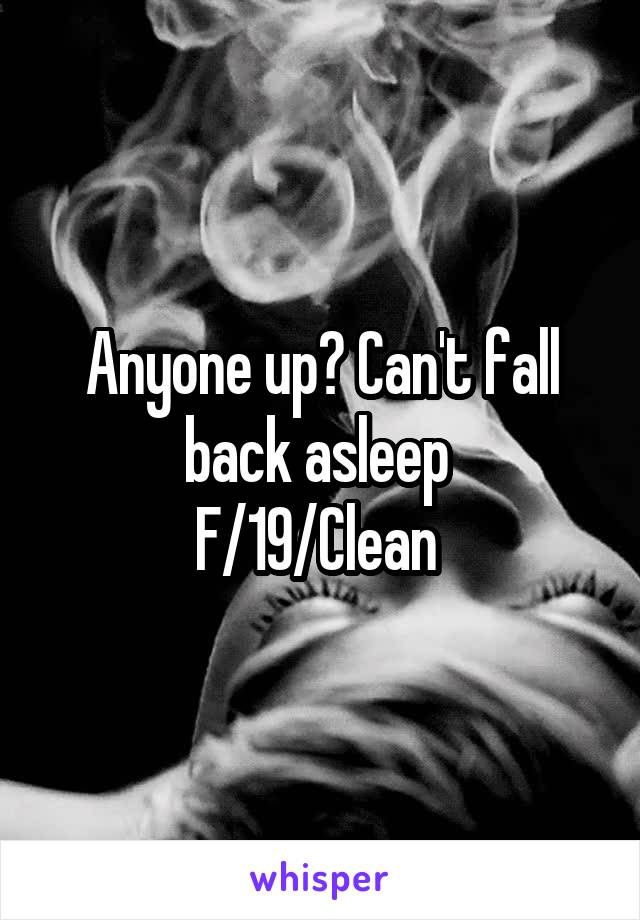 Anyone up? Can't fall back asleep 
F/19/Clean 