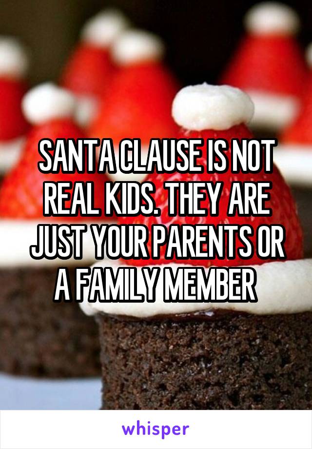 SANTA CLAUSE IS NOT REAL KIDS. THEY ARE JUST YOUR PARENTS OR A FAMILY MEMBER 