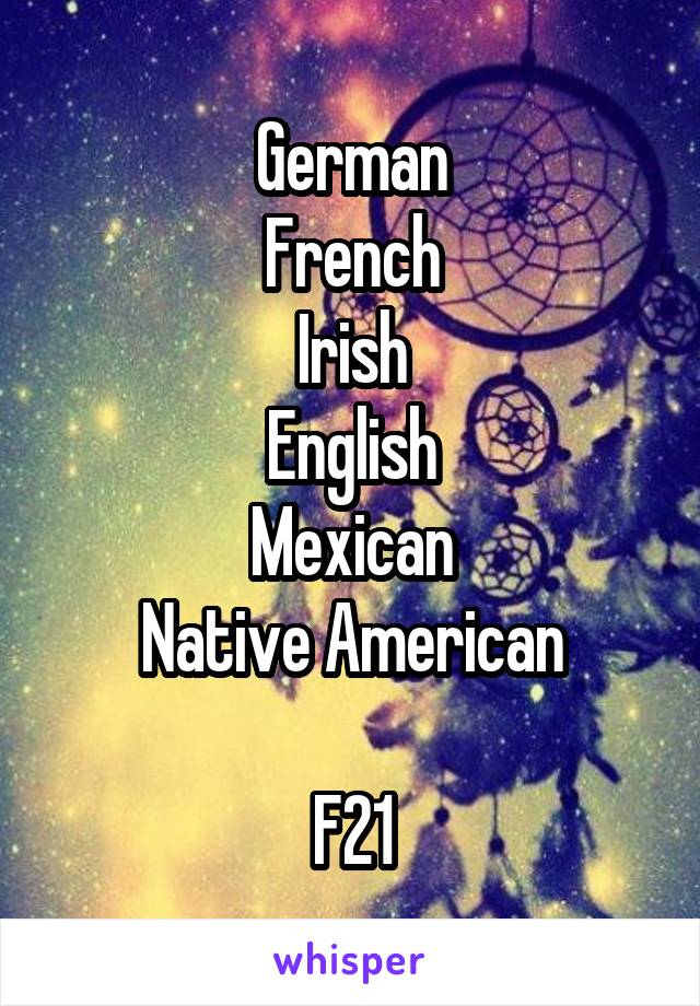 German
French
Irish
English
Mexican
Native American

F21