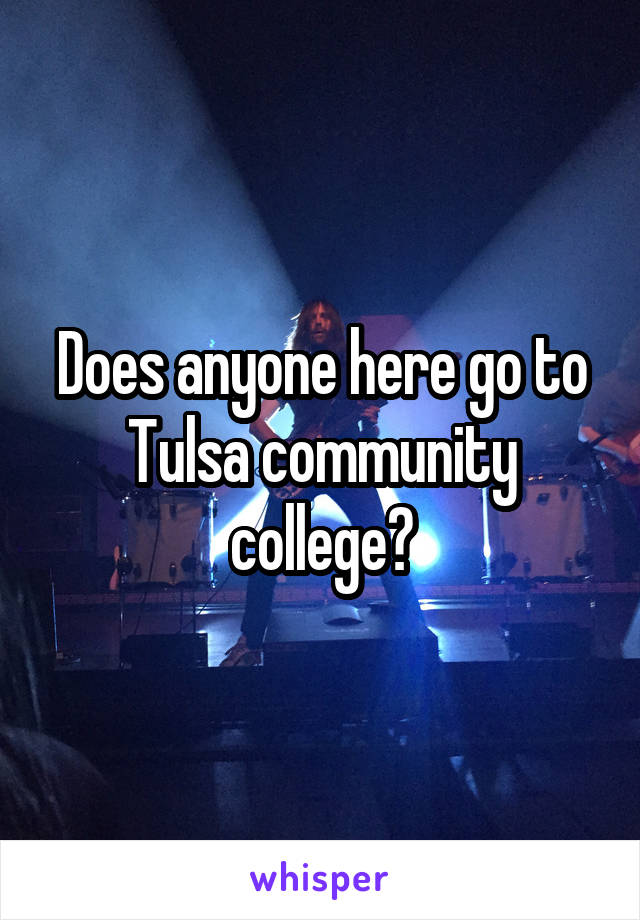 Does anyone here go to Tulsa community college?