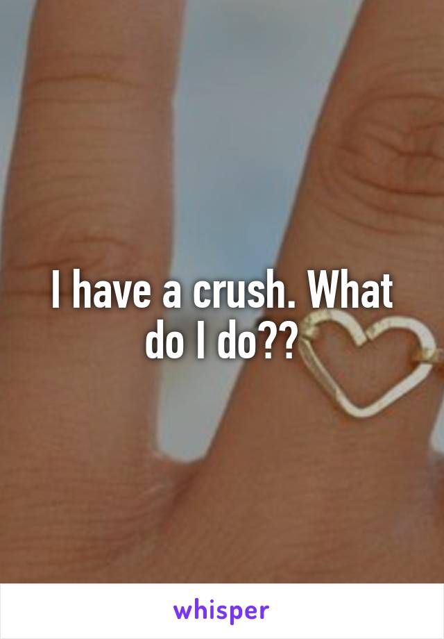 I have a crush. What do I do??